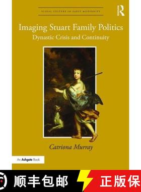 【3-4周达】Imaging Stuart Family Politics: Dynastic Crisis and Continuity [9781472424051]