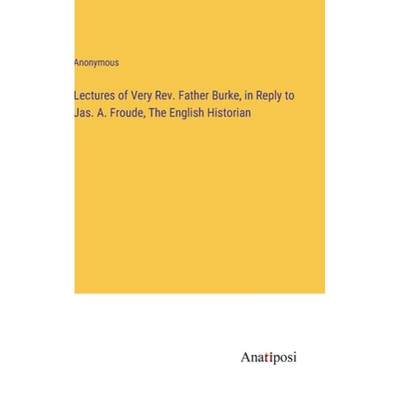 【4周达】Lectures of Very Rev. Father Burke, in Reply to Jas. A. Froude, The English Historian [9783382139179]