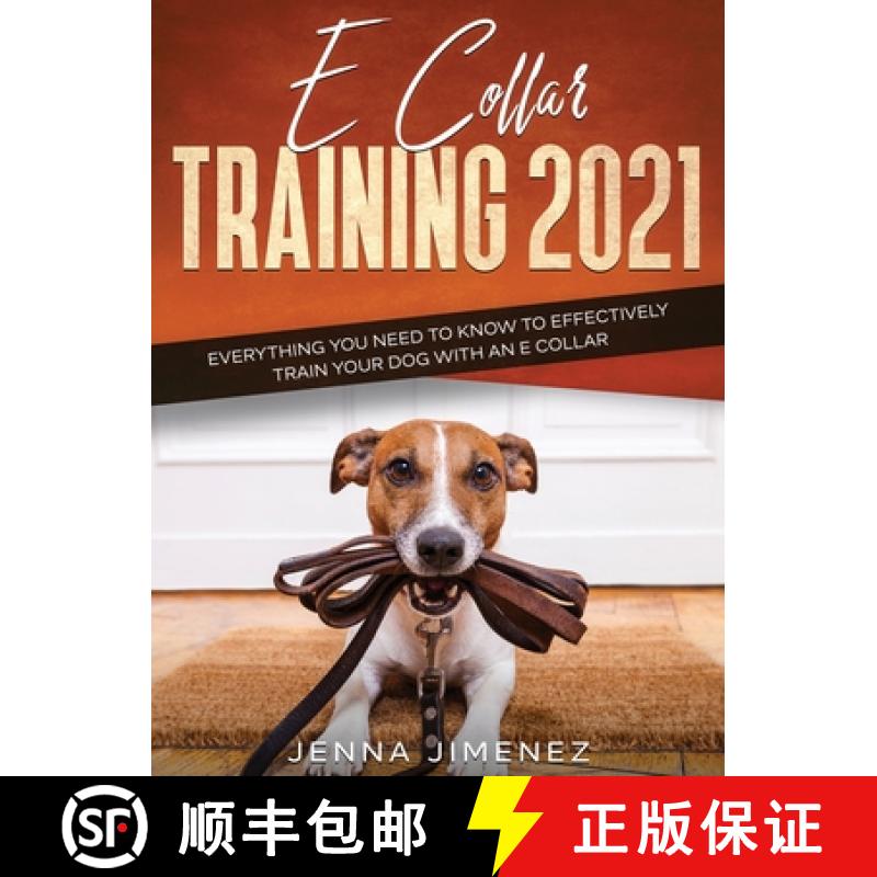 【2-3周达】E Collar Training 2021: Everything You Need to Know to Effectively Train Your Dog with an ... [9781954182479]
