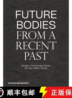 【3-4周达】Future Bodies from a Recent Past: Skulptur, Technologie Und Körper Seit Den 1950er-Jahren [9783422990197]