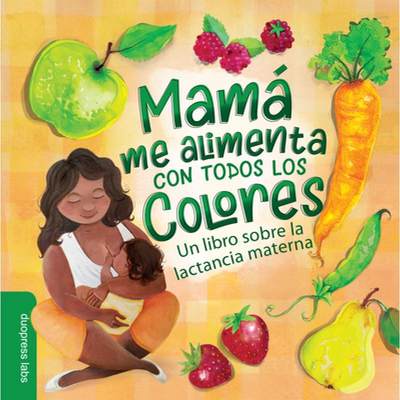 【4周达】Mamá Me Alimenta Con Todos Los Colores: Un Libro Sobre La Lactancia Materna. a Spanish-Lang... [9781955834216]