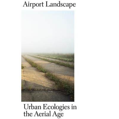 【4周达】Airport Landscape - Urban Ecologies in the Aerial Age: Urban Ecologies in the Aerial Age [9781934510476]