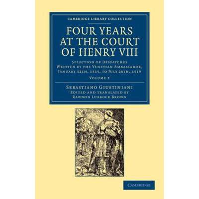 【4周达】Four Years at the Court of Henry VIII: Selection of Despatches Written by the Venetian Ambas... [9781108060028]