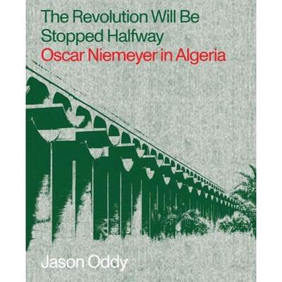 【4周达】Revolution Will Be Stopped Halfway - Oscar Niemeyer in Algeria: Oscar Niemeyer in Algeria [9781941332504]