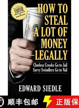 【3-4周达】How to Steal A Lot of Money -- Legally: Clueless Crooks Go to Jail, Savvy Swindlers Go to ... [9781949642759]