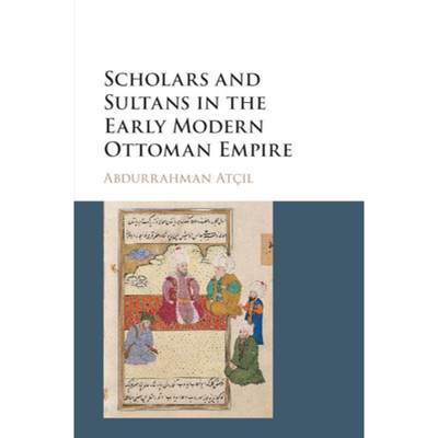 【4周达】Scholars and Sultans in the Early Modern Ottoman             Empire [9781316630341]