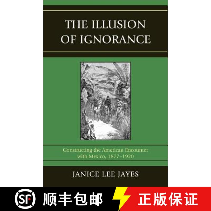 【3-4周达】The Illusion of Ignorance : Constructing the American Encounter with Mexico, 1877-1920 [9780761853541]