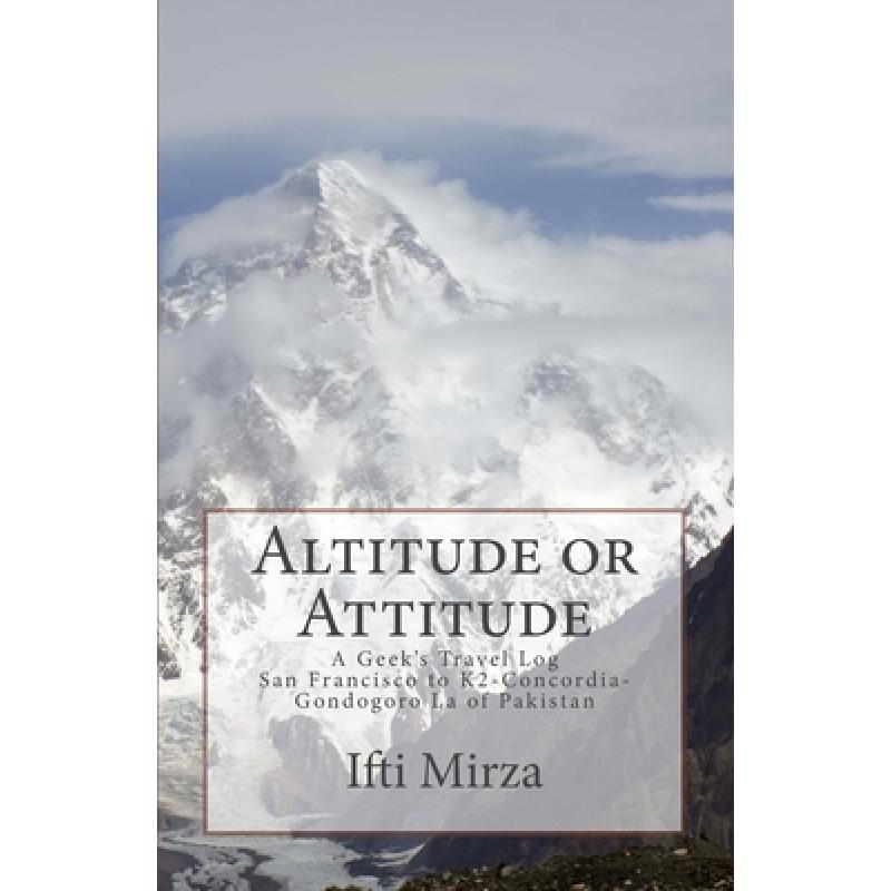 【4周达】Altitude or Attitude: A Geeks's Travel log; San Francisco to Concordia-K2-Gondogoro La of Pa...[9780692825426]