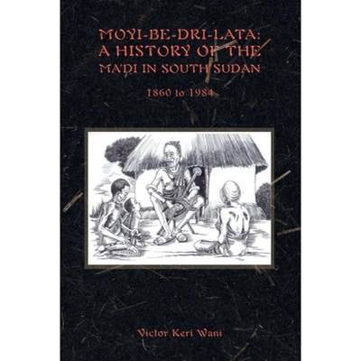 【4周达】Moyi-Be-Dri-Lata: A HISTORY OF THE MA'DI IN SOUTH SUDAN 1860 to 1984 [9780645363302]