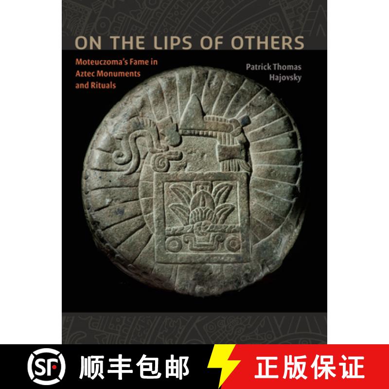 【3-4周达】On the Lips of Others: Moteuczoma's Fame in Aztec Monuments and Rituals [9781477307243]