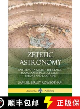 【3-4周达】Zetetic Astronomy: Earth Not a Globe - The Classic Book Examining Flat Earth Theory and Do... [9780359013678]