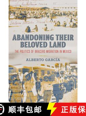 【3-4周达】Abandoning Their Beloved Land: The Politics of Bracero Migration in Mexico (First Edition) [9780520390225]