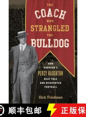 预订 The Coach Who Strangled the Bulldog : How Harvard's Percy Haughton Beat Yale and Reinvented Foot... [9781538107546]