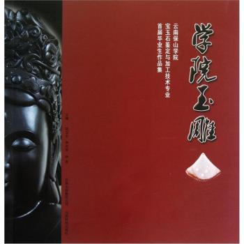 学院玉雕:云南保山学院宝玉石鉴定与加工技术专业首届毕业生作品集 另荐第二辑 云南玉雕名家名品集 吴锡贵 张化忠 张代明