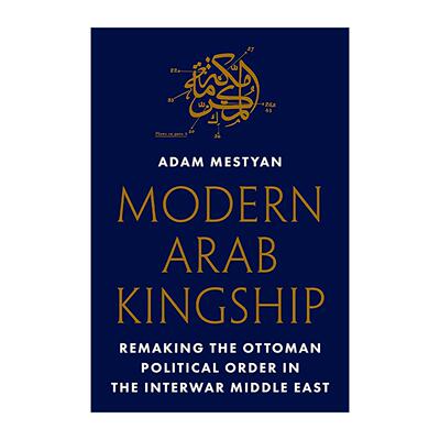 英文原版 Modern Arab Kingship 现代阿拉伯王权 重塑两次世界大战之间中东的奥斯曼政治秩序 杜克大学历史系副教授Adam Mestyan