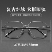 超大框纯钛165mm加大码 复古超轻加宽眼睛框 胖子可配近视眼镜男士