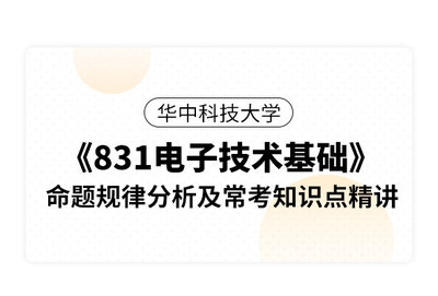 华中科技大学《831电子技术基础》命题规律分析及常考知识点精讲