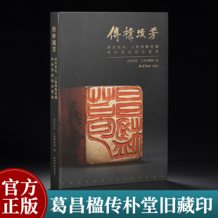 传朴流芳 西泠印社上海博物馆藏传朴堂旧印合璧展葛昌楹旧藏名印原拓印章印谱印稿印蜕赏析作品集篆刻书法鉴赏临摹印学史研究书籍