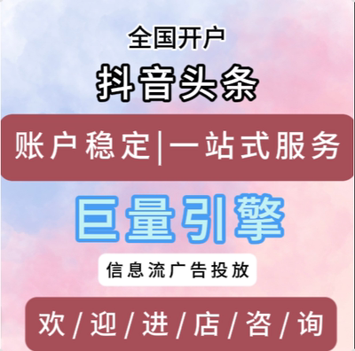 抖音头条巨量引擎开户竞价 AD广告代理运营信息流广告直营户开户