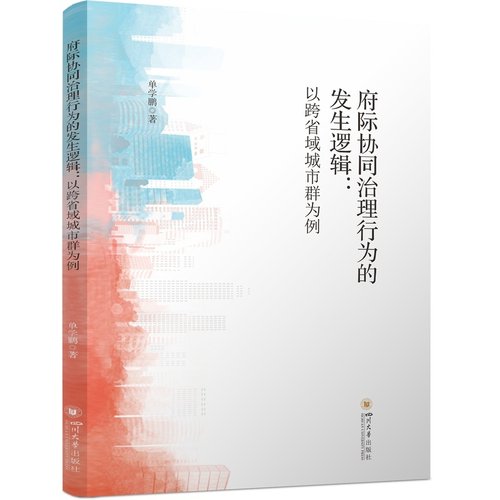 府际协同治理行为的发生逻辑以跨省域城市群为例单学鹏四川大学出版社
