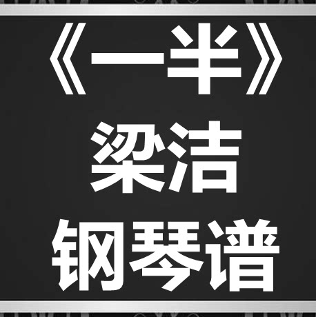 梁洁《一半》独奏谱 钢琴谱 五线谱 简谱 扒谱 弹唱谱