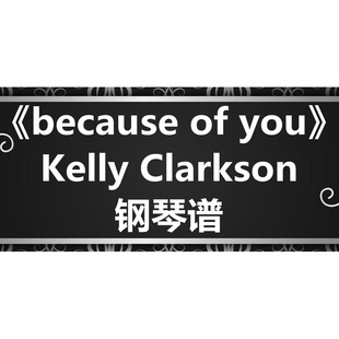 you 钢琴谱 Kelly 简谱 because 五线谱 弹唱谱 Clarkson