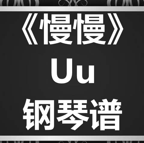 Uu《慢慢》独奏谱 钢琴谱 五线谱 简谱 扒谱 弹唱谱