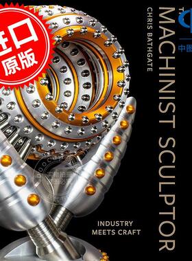 机械雕塑家：工业与手工艺的结合 装饰艺术设计 Chris Bathgate 英文原版 The Machinist Sculptor: Industry Meets Craft