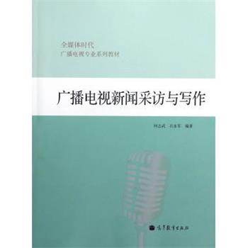 【正版书】 全媒体时代广播电视专业系列教材:广播电视新闻采访与写作 何志武,石永军 著 高等教育出版社
