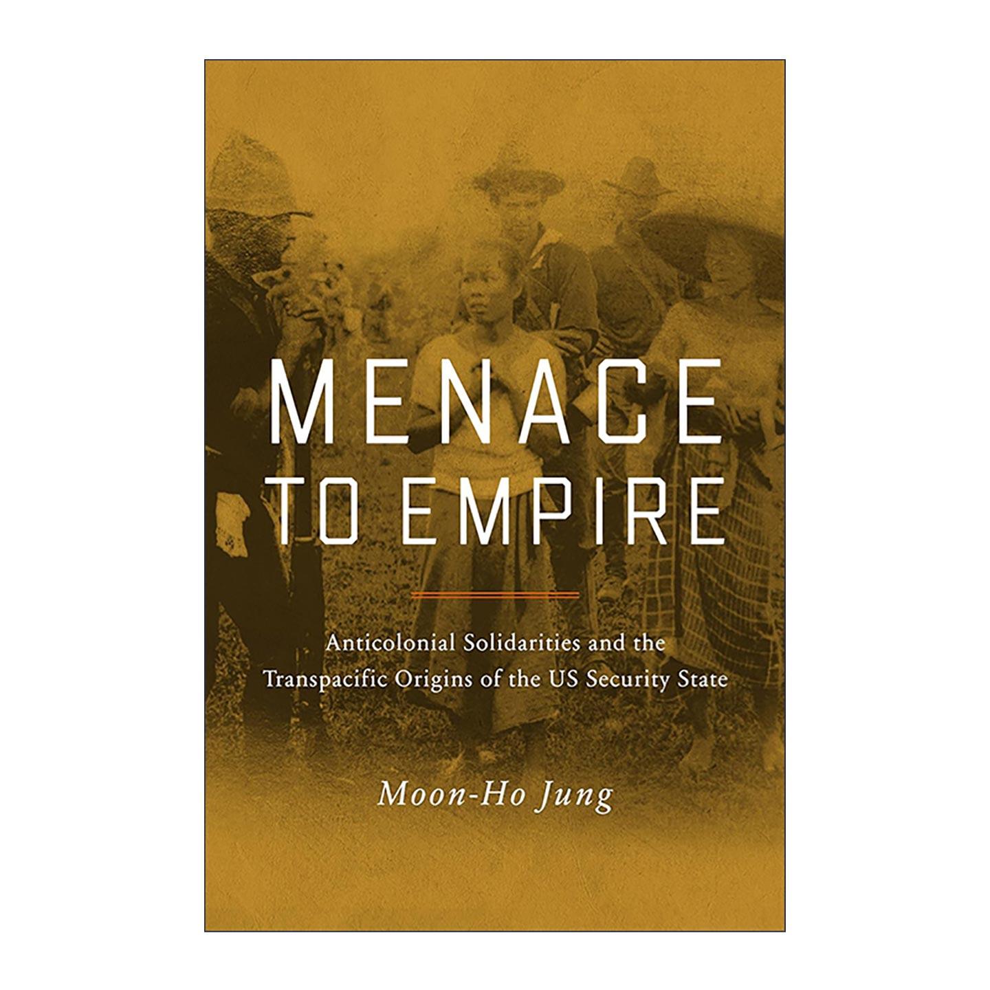 英文原版 Menace to Empire 对帝国的威胁 反殖民的团结与美国安全国家的跨太平洋起源 华盛顿大学历史学教授Moon-Ho Jung 英文版
