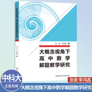 中科大 大概念视角下高中数学解题教学研究 张君 李鸿昌 中学教辅 中国科学技术大学出版社 系统重构高中数学解题教学体系