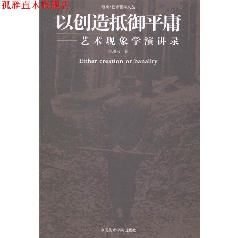 【正版书】 以创造抵御平庸-艺术现象学演讲录 孙周兴 著 中国美术学院出版社