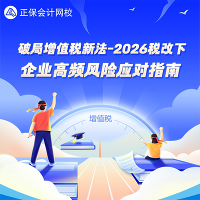 正保会计网校 实操课程视频  破局增值税新法：2026税改下企业高频风险应对指南