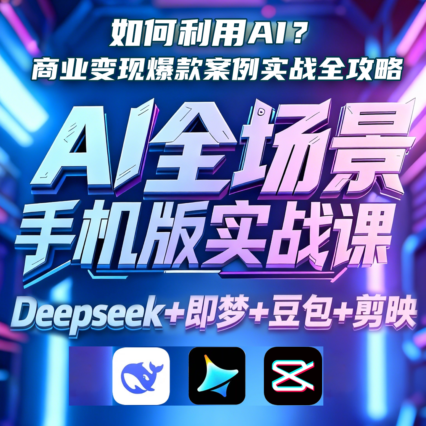 AI全场景手机制作零基础实战课Deepseek即梦豆包剪映变现爆款案例