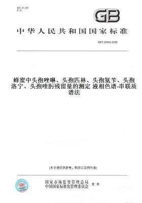 【纸版图书】GB/T22942-2008蜂蜜中头孢唑啉、头孢匹林、头孢氨苄、头孢洛宁、头孢喹肟残留量的测定液相色谱-串联质谱法
