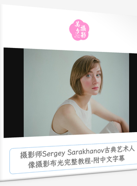 摄影师Sergey Sarakhanov古典艺术人像摄影布光完整教程-中文字幕