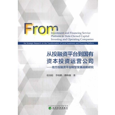 正版包邮从投融资平台到国有资本投资运营公司--地方投融资平台转型发展与战略研究张国彪李晓鹏傅帅雄经济科学出版社