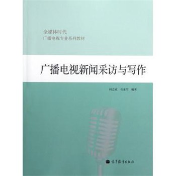 正版包邮全媒体时代广播电视专业系列教材:广播电视新闻采访与写作何志武,石永军 著高等教育出版社9787040362381