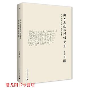 【正版书籍】 与古为徒和娟娟发屋:关于书法经典问题的思考 白谦慎 广西师范大学出版社