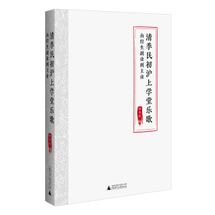 图书 著9787559874078广西师范大学出版 包邮 民初沪上学堂乐歌：由经生副业到主业徐文武著 社 清季 正版