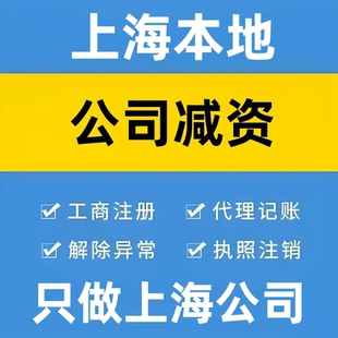 【上海】公司减资代办服务 工商备案 + 章程修改 全程无需到场