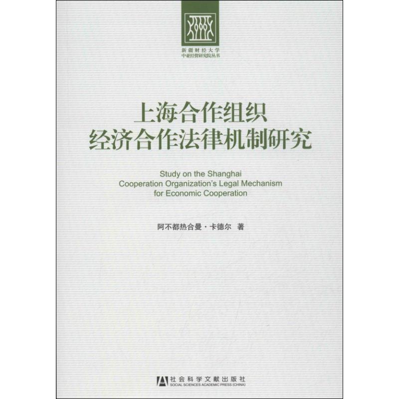 【正版书包邮】新疆财经大学中亚经贸研究院丛书上海合作组织经济合作法律机制研究阿不都热合曼卡德尔社会科学文献出版社
