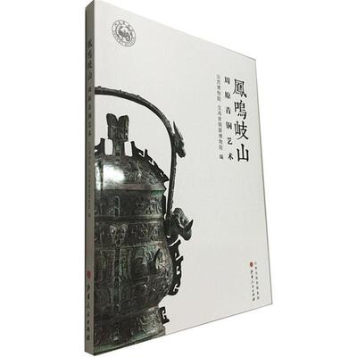 山西博物院,宝鸡青铜器博物院 编凤鸣岐山：周原青铜艺术（正版旧书包邮）山西人民出版社9787203090076