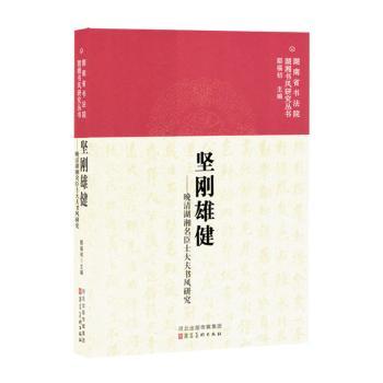 正版包邮 坚刚雄健：晚清湖湘名臣士大夫书风研究 鄢福初主编 9787571822071 河北美术出版社