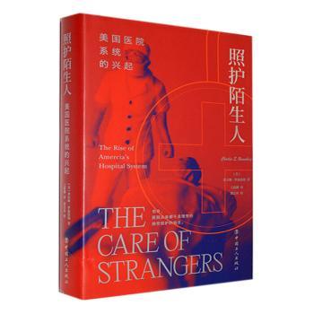 照护陌生人 美国医院系统的兴起 美国医院系统的兴起 医疗体系 历史脉络 照护理念 制度创新 人文关怀9787500875994