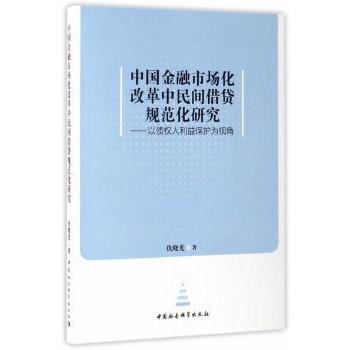 中国金融市场化改革中民间借贷规范化研究:以债权人利益保护为视角 金融改革研究 民间借贷规范 债权人保护 9787520300315