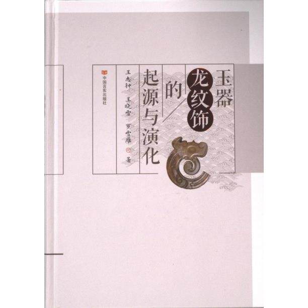 正版包邮 玉器龙纹饰的起源与演化 王志钟, 王晓雪, 罗雪雁著 9787517146155 中国言实出版社