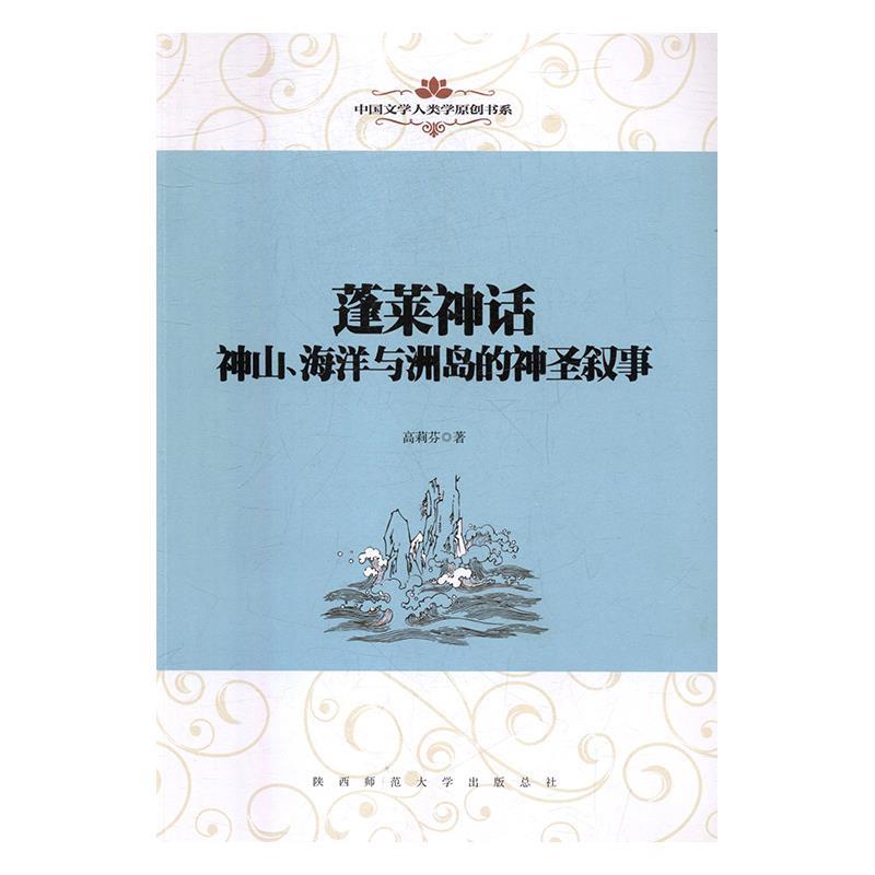 中国文学人类学原创书系:蓬莱神话:神山、海洋与洲岛的神圣叙事 蓬莱神话 文学人类学 神山海洋 洲岛叙事 9787561398005