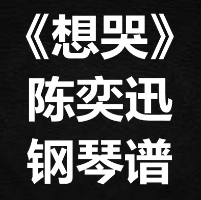 陈奕迅《想哭》独奏谱 钢琴谱 五线谱 简谱 扒谱 弹唱谱
