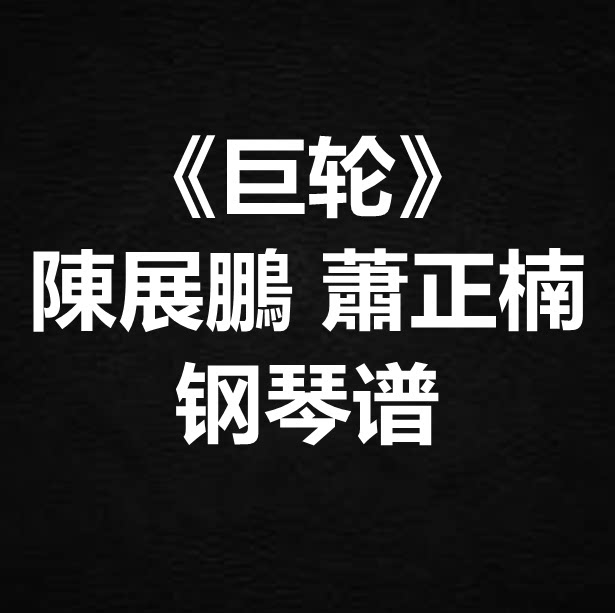 陈展鹏 萧正楠《巨轮》独奏谱 钢琴谱 五线谱 简谱 扒谱 弹唱谱